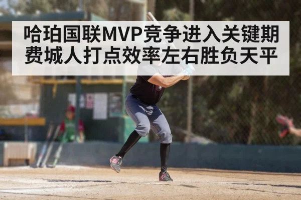 哈珀国联MVP竞争进入关键期 费城人打点效率左右胜负天平